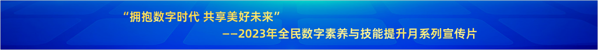 “擁抱數字時代 共享美好未來”——2023年全民數字素養與技能提升月系列宣傳片